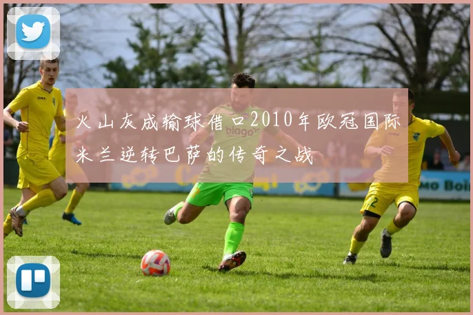 火山灰成输球借口2010年欧冠国际米兰逆转巴萨的传奇之战